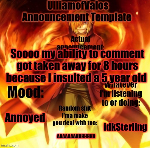 UlliamofValos Announcement Template | Soooo my ability to comment got taken away for 8 hours because I insulted a 5 year old; Annoyed; idkSterling; AAAAAAAHHHHHHH | image tagged in ulliamofvalos announcement template | made w/ Imgflip meme maker