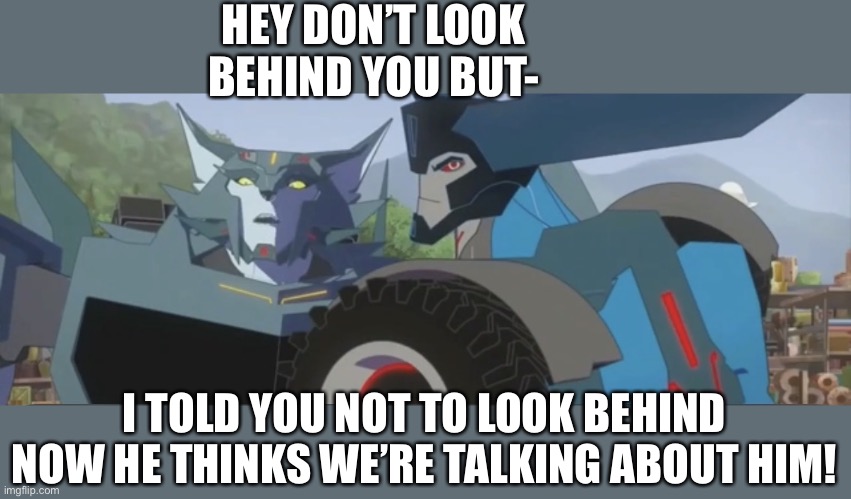 Thunderhoof | HEY DON’T LOOK BEHIND YOU BUT-; I TOLD YOU NOT TO LOOK BEHIND NOW HE THINKS WE’RE TALKING ABOUT HIM! | image tagged in thunderhoof | made w/ Imgflip meme maker