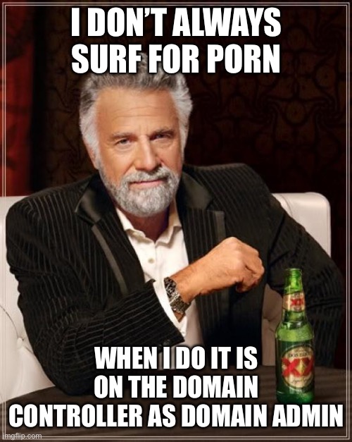 The Most Interesting Man In The World Meme | I DON’T ALWAYS SURF FOR PORN; WHEN I DO IT IS ON THE DOMAIN CONTROLLER AS DOMAIN ADMIN | image tagged in memes,the most interesting man in the world | made w/ Imgflip meme maker