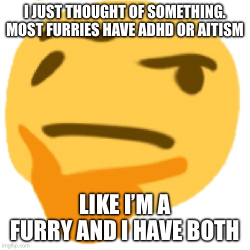 much thonk | I JUST THOUGHT OF SOMETHING. MOST FURRIES HAVE ADHD OR AITISM; LIKE I’M A FURRY AND I HAVE BOTH | image tagged in much thonk | made w/ Imgflip meme maker