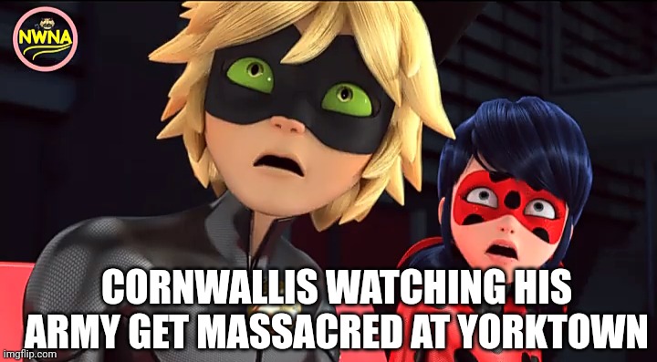 The World Turned Upside Down... | CORNWALLIS WATCHING HIS ARMY GET MASSACRED AT YORKTOWN | image tagged in miraculous memebug,miraculous ladybug,hamilton,alexander hamilton | made w/ Imgflip meme maker