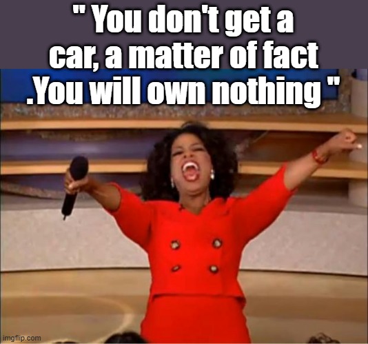 Once they canibalize us they'll start on each other | " You don't get a car, a matter of fact .You will own nothing " | image tagged in memes,oprah you get a | made w/ Imgflip meme maker