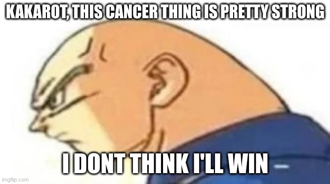 Bald Vegeta | KAKAROT, THIS CANCER THING IS PRETTY STRONG; I DONT THINK I'LL WIN | image tagged in bald vegeta | made w/ Imgflip meme maker