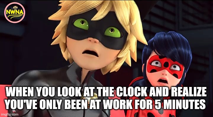 Tick Tock... | WHEN YOU LOOK AT THE CLOCK AND REALIZE YOU'VE ONLY BEEN AT WORK FOR 5 MINUTES | image tagged in miraculous memebug,work,job | made w/ Imgflip meme maker
