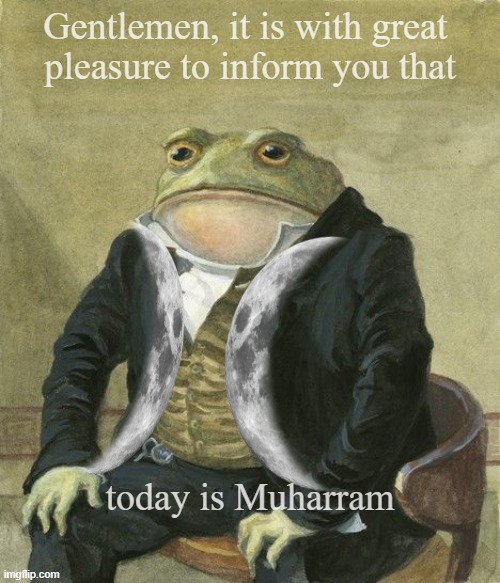 Muharram | Gentlemen, it is with great 
pleasure to inform you that; today is Muharram | image tagged in gentleman frog | made w/ Imgflip meme maker