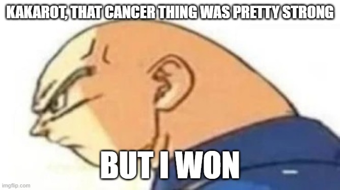 Bald Vegeta | KAKAROT, THAT CANCER THING WAS PRETTY STRONG; BUT I WON | image tagged in bald vegeta | made w/ Imgflip meme maker