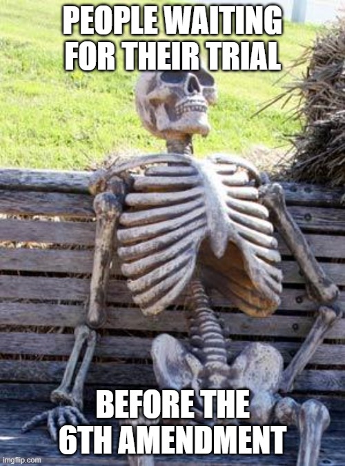 6th Amendment MEME | PEOPLE WAITING FOR THEIR TRIAL; BEFORE THE 6TH AMENDMENT | image tagged in memes,waiting skeleton | made w/ Imgflip meme maker