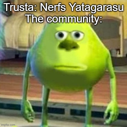 Mike wasowski sully face swap | Trusta: Nerfs Yatagarasu
The community: | image tagged in mike wasowski sully face swap | made w/ Imgflip meme maker
