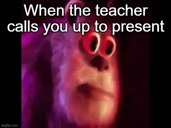 Sully mmm | When the teacher calls you up to present | image tagged in sully mmm | made w/ Imgflip meme maker