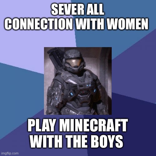 Success Kid | SEVER ALL CONNECTION WITH WOMEN; PLAY MINECRAFT WITH THE BOYS | image tagged in memes,success kid | made w/ Imgflip meme maker