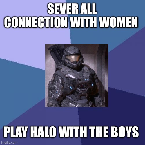 Success Kid | SEVER ALL CONNECTION WITH WOMEN; PLAY HALO WITH THE BOYS | image tagged in memes,success kid | made w/ Imgflip meme maker