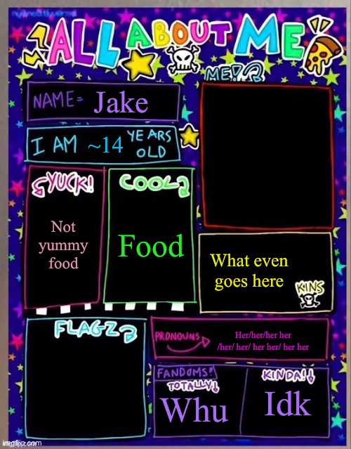 All about me! (Og temp by Jade) | Jake; ~14; Food; Not yummy food; What even goes here; Her/her/her her /her/ her/ her her/ her her; Whu; Idk | image tagged in all about me og temp by jade | made w/ Imgflip meme maker