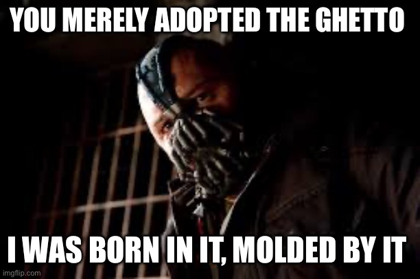 You Merely Adopted X I Was Born In It,Molded By It | YOU MERELY ADOPTED THE GHETTO; I WAS BORN IN IT, MOLDED BY IT | image tagged in you merely adopted x i was born in it molded by it | made w/ Imgflip meme maker