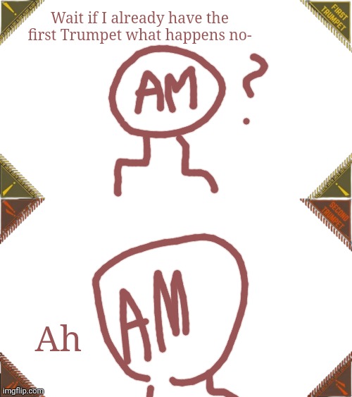 Wait if I already have the first Trumpet what happens no-; Ah | image tagged in first trumpet,second trumpet | made w/ Imgflip meme maker
