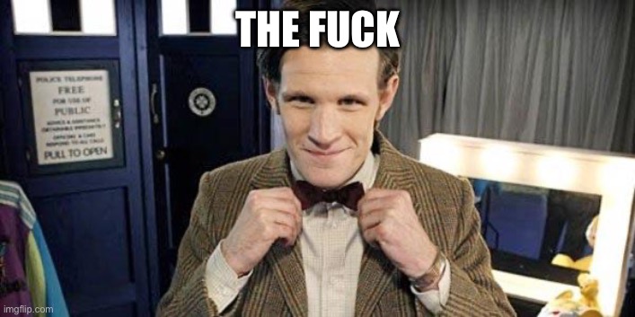 Doctor Who Matt Smith | THE FUCK | image tagged in doctor who matt smith | made w/ Imgflip meme maker