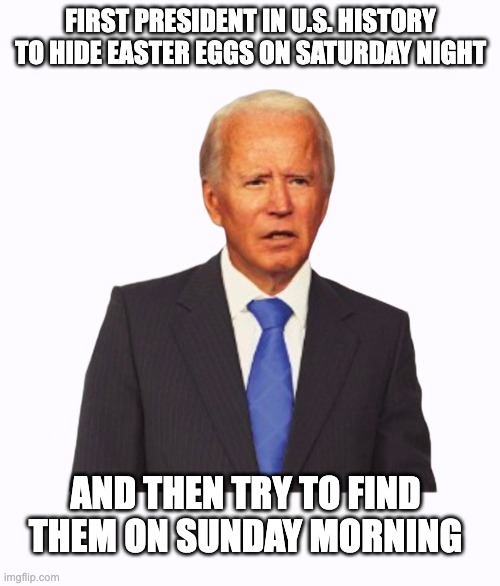 Cognitive Wreck | FIRST PRESIDENT IN U.S. HISTORY TO HIDE EASTER EGGS ON SATURDAY NIGHT; AND THEN TRY TO FIND THEM ON SUNDAY MORNING | image tagged in senile,forgetful,dementia | made w/ Imgflip meme maker