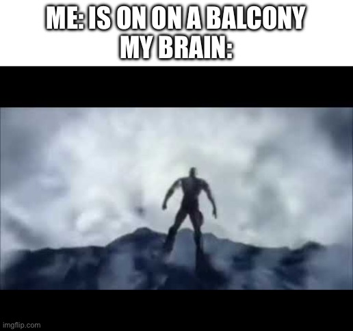 Stupid intrusive thoughts | ME: IS ON ON A BALCONY
MY BRAIN: | image tagged in kratos falling,my brain,intrusive thoughts | made w/ Imgflip meme maker