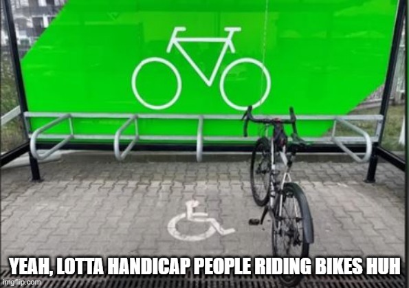 Seriously? | YEAH, LOTTA HANDICAP PEOPLE RIDING BIKES HUH | image tagged in you had one job | made w/ Imgflip meme maker