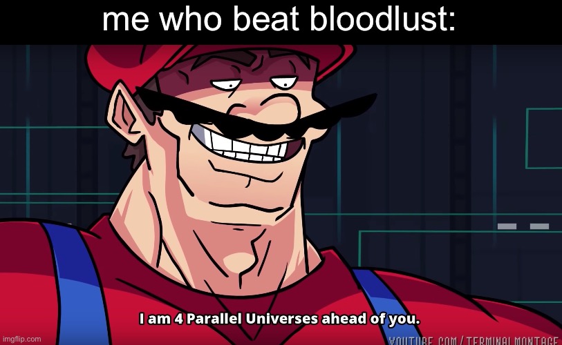 Mario I am four parallel universes ahead of you | me who beat bloodlust: | image tagged in mario i am four parallel universes ahead of you | made w/ Imgflip meme maker