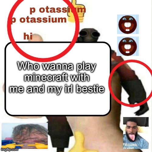 potassium announcement template | Who wanna play minecraft with me and my irl bestie | image tagged in potassium announcement template | made w/ Imgflip meme maker