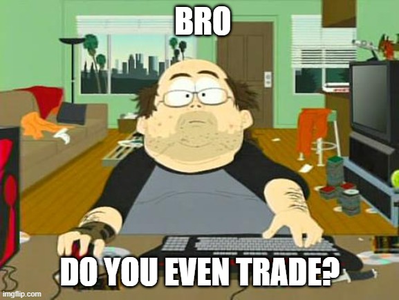Basement Dweller | BRO; DO YOU EVEN TRADE? | image tagged in basement dweller | made w/ Imgflip meme maker
