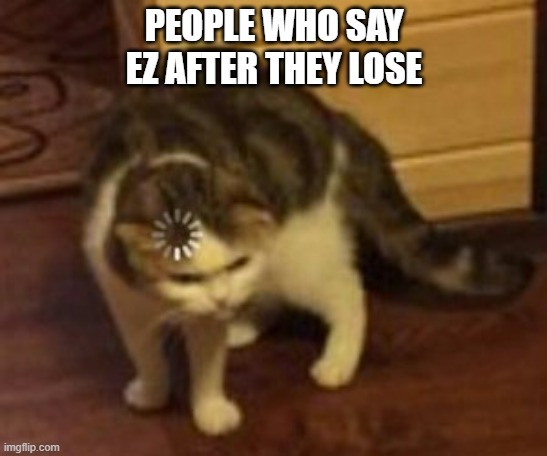 Loading cat | PEOPLE WHO SAY EZ AFTER THEY LOSE | image tagged in loading cat | made w/ Imgflip meme maker