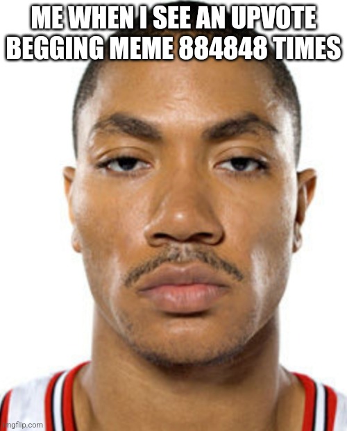 ME WHEN I SEE AN UPVOTE BEGGING MEME 884848 TIMES | image tagged in derrick rose straight face | made w/ Imgflip meme maker