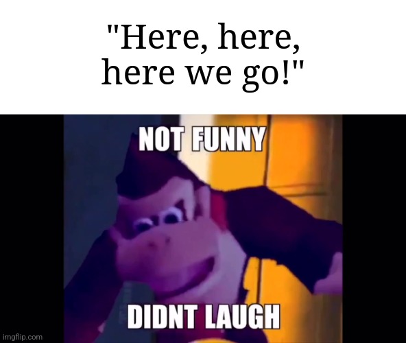 DK Rap Meme Reference | "Here, here, here we go!" | image tagged in not funny didn't laugh,memes,funny,donkey kong | made w/ Imgflip meme maker