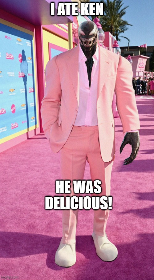 Venom at the Barbie Premiere | I ATE KEN; HE WAS DELICIOUS! | image tagged in venom | made w/ Imgflip meme maker