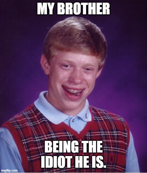 My brother | MY BROTHER; BEING THE IDIOT HE IS. | image tagged in memes,bad luck brian | made w/ Imgflip meme maker