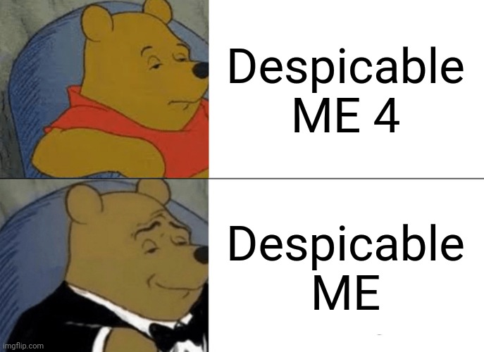 Tuxedo Winnie The Pooh | Despicable ME 4; Despicable ME | image tagged in memes,tuxedo winnie the pooh | made w/ Imgflip meme maker