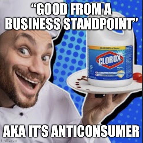 Chef serving clorox | “GOOD FROM A BUSINESS STANDPOINT”; AKA IT’S ANTICONSUMER | image tagged in chef serving clorox | made w/ Imgflip meme maker