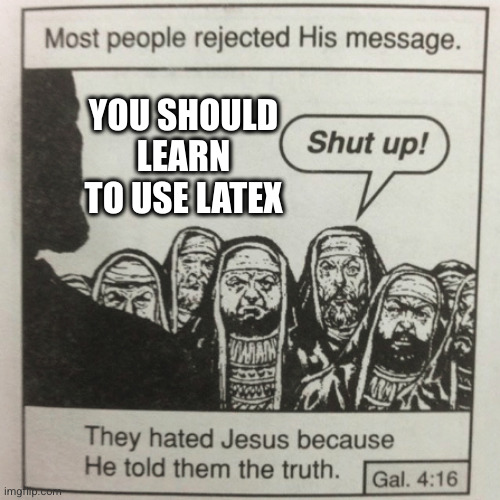 They hated jesus because he told them the truth | YOU SHOULD LEARN TO USE LATEX | image tagged in they hated jesus because he told them the truth | made w/ Imgflip meme maker