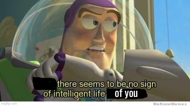 Buzz lightyear no intelligent life | of you | image tagged in buzz lightyear no intelligent life | made w/ Imgflip meme maker