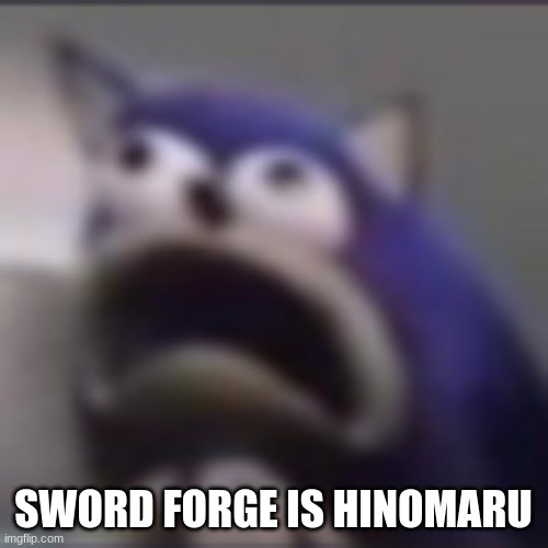 SWORD FORGE IS HINOMARU | image tagged in distress | made w/ Imgflip meme maker