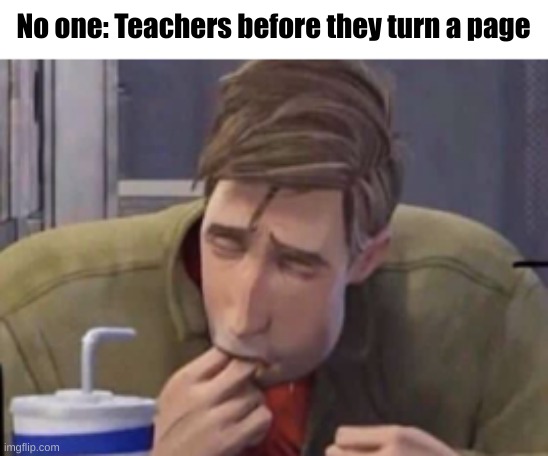 uh | No one: Teachers before they turn a page | image tagged in memes,funny | made w/ Imgflip meme maker