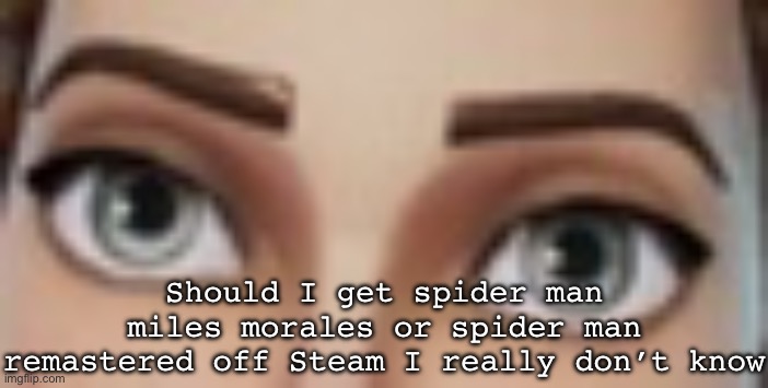 Staring | Should I get spider man miles morales or spider man remastered off Steam I really don’t know | image tagged in staring | made w/ Imgflip meme maker