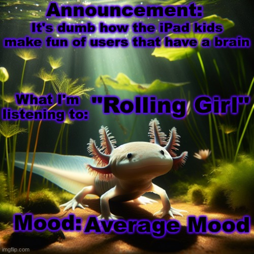 Banbodi. Announcement | It's dumb how the iPad kids make fun of users that have a brain; "Rolling Girl"; Average Mood | image tagged in moonranger announcement | made w/ Imgflip meme maker