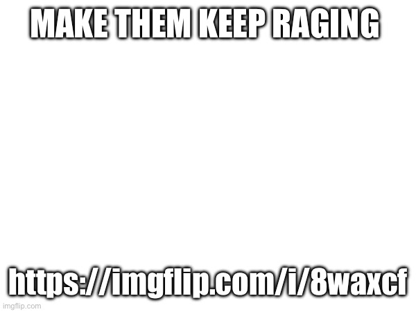 MAKE THEM KEEP RAGING; https://imgflip.com/i/8waxcf | made w/ Imgflip meme maker