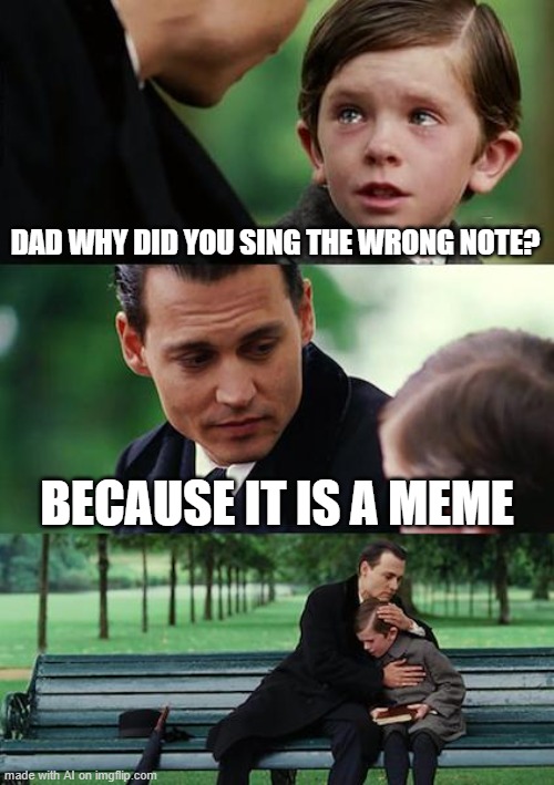 Finding Neverland Meme | DAD WHY DID YOU SING THE WRONG NOTE? BECAUSE IT IS A MEME | image tagged in memes,finding neverland | made w/ Imgflip meme maker