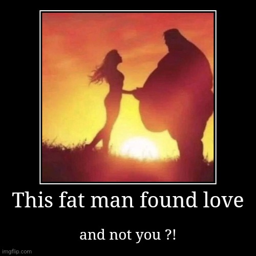 #1 | This fat man found love | and not you ?! | image tagged in funny,demotivationals,memes | made w/ Imgflip demotivational maker