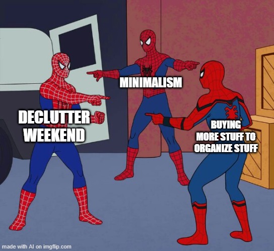 Spider Man Triple | MINIMALISM; DECLUTTER WEEKEND; BUYING MORE STUFF TO ORGANIZE STUFF | image tagged in spider man triple | made w/ Imgflip meme maker