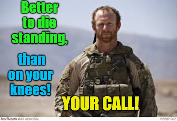 Better to die standing, than on ya knees! | Better to die standing, than on your knees! Yarra Man; YOUR CALL! | image tagged in australian,soldier,military,afghanistan,army,gold digger | made w/ Imgflip meme maker