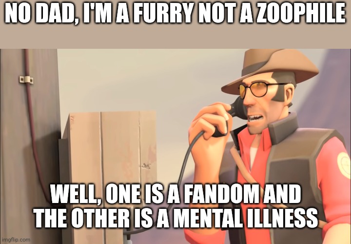 Well one is an X and the other is mental sickness | NO DAD, I'M A FURRY NOT A ZOOPHILE; WELL, ONE IS A FANDOM AND THE OTHER IS A MENTAL ILLNESS | image tagged in well one is an x and the other is mental sickness | made w/ Imgflip meme maker