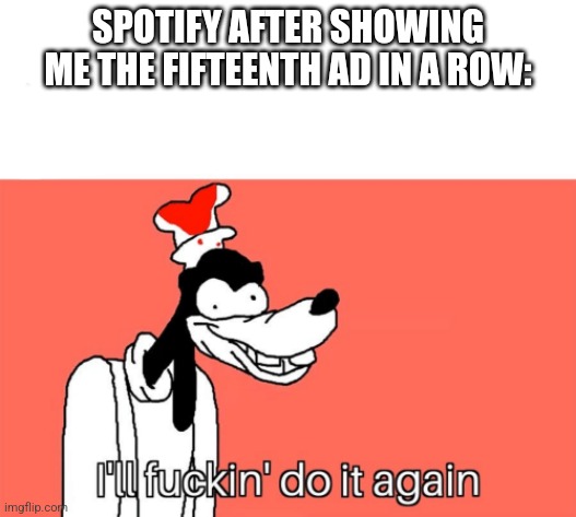 I'll do it again | SPOTIFY AFTER SHOWING ME THE FIFTEENTH AD IN A ROW: | image tagged in i'll do it again | made w/ Imgflip meme maker