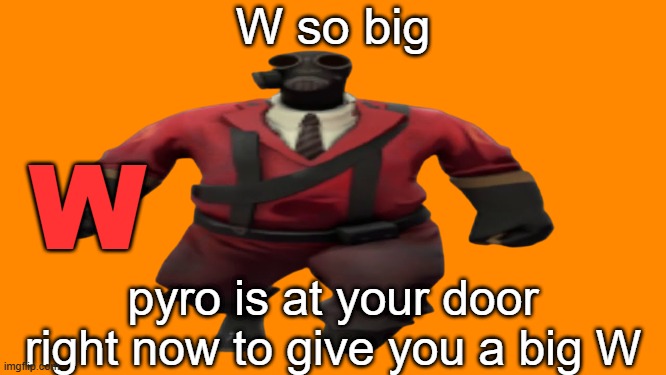 ''Hey guys TF2 Pyro here'' but better | W so big pyro is at your door right now to give you a big W W | image tagged in ''hey guys tf2 pyro here'' but better | made w/ Imgflip meme maker