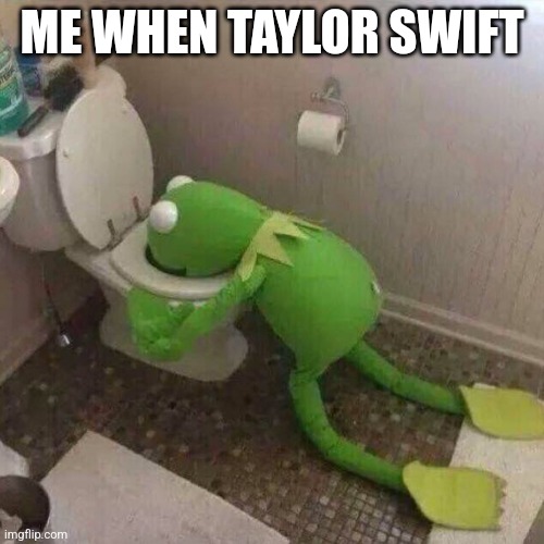 This was my 36th approval I did as a mod | ME WHEN TAYLOR SWIFT | image tagged in kermit throwing up | made w/ Imgflip meme maker