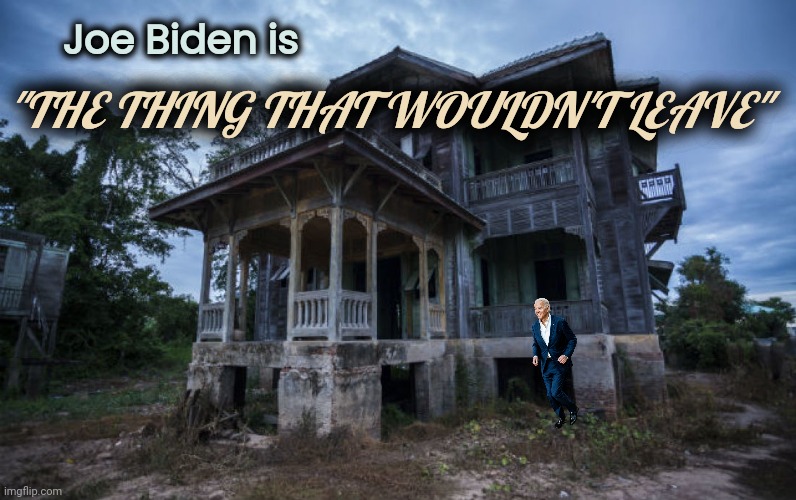 Haunted House | Joe Biden is "THE THING THAT WOULDN'T LEAVE" | image tagged in haunted house | made w/ Imgflip meme maker