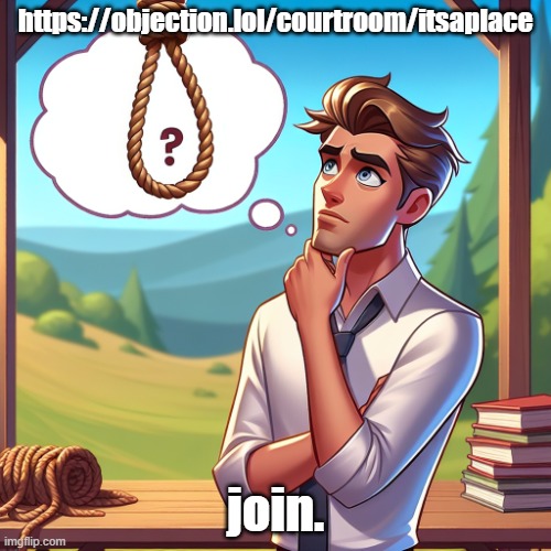 Should i hang myself? | https://objection.lol/courtroom/itsaplace; join. | image tagged in should i hang myself | made w/ Imgflip meme maker