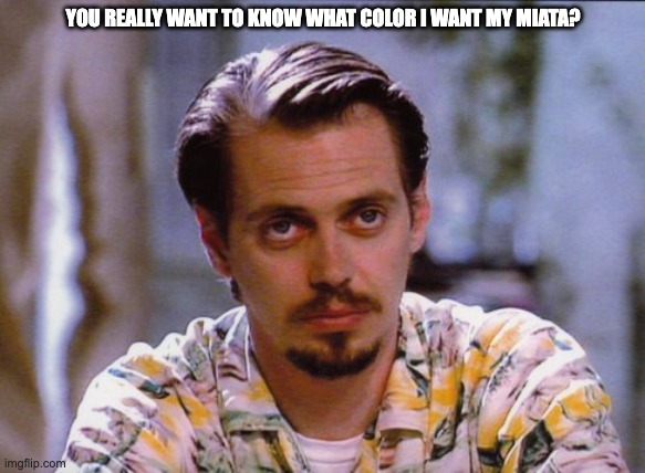 Mrpink | YOU REALLY WANT TO KNOW WHAT COLOR I WANT MY MIATA? | image tagged in mr pink | made w/ Imgflip meme maker